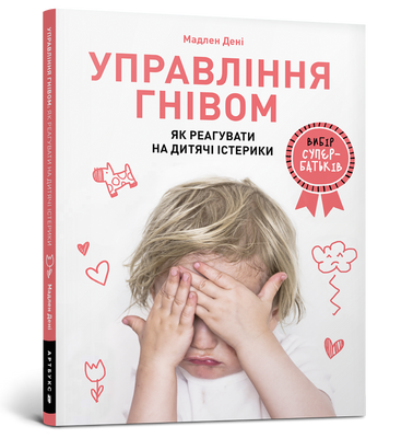 Управління гнівом: як реагувати на дитячі істерики - Мадлен Дені - ArtBooks - 978-617-7688-64-7 ArtBooks-267 фото